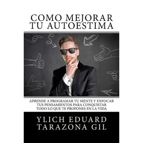 Cómo Mejorar Tú AUTOESTIMA: Aprende a Programar Tú Mente y Enfocar tus Pensamientos Para Conquistar todo lo que te Propones en la Vida
