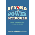 Beyond the Power Struggle: A Guide for Parents of Challenging Kids