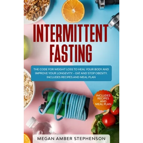 Intermittent Fasting: The Code of Weight Loss to Heal Your Body and Improve Your Longevity - Eat and Stop Obesity. Includes Recipes and Meal Plan.