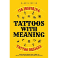 Tattoos With Meaning: 170 Inspiring Tattoo Designs and the Stories Behind Them To Help You Choose a Tattoo That Reflects Your Life and Character