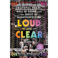 Loud and Clear: The Grateful Dead's Wall of Sound and the Quest for Audio Perfection