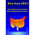 Bye bye IBS ! The Natural Irritable Bowel Syndrome Cure