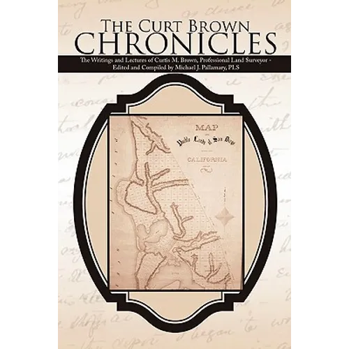 The Curt Brown Chronicles: The Writings and Lectures of Curtis M. Brown, Professional Land Surveyor - Edited and Compiled by Michael J. Pallamary, PLS