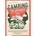CAMPING FÜR ANFÄNGER - Der ultimative Outdoor-Guide: Clever Campen in der Natur mit dem Wohnmobil: Die besten Camping-Hacks der Outdoor-Experten - In