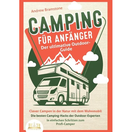 CAMPING FÜR ANFÄNGER - Der ultimative Outdoor-Guide: Clever Campen in der Natur mit dem Wohnmobil: Die besten Camping-Hacks der Outdoor-Experten - In