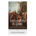The 1759 Battle of Quebec: The History and Legacy of Britain's Most Important Victory of the French & Indian War