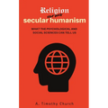 Religion Versus Secular Humanism: What the Psychological and Social Sciences Can Tell Us