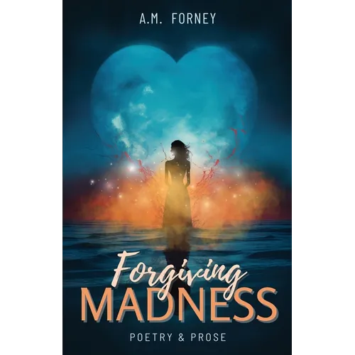 Forgiving Madness: A Collection of Poetry and Prose