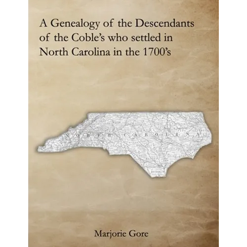 A Genealogy of the Descendants of the Coble's who settled in North Carolina in the 1700's: A Genealogy Project Three Generations in the Making
