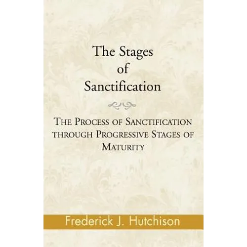 The Stages of Sanctification: The Process of Sanctification Through Progressive Stages of Maturity