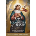 St. Frances of Rome: The Life, Miracles, and Mystical Encounters of a True Roman Saint.