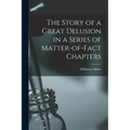 The Story of a Great Delusion in a Series of Matter-of-Fact Chapters