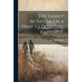 The Family Monitor, Or a Help to Domestic Happiness.