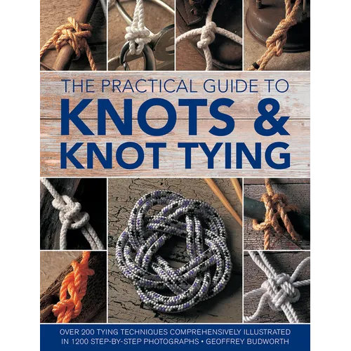 The Practical Guide to Knots and Knot Tying: Over 200 Tying Techniques, Comprehensively Illustrated in 1200 Step-By-Step Photographs