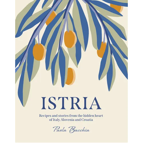 Istria: Recipes and Stories from the Hidden Heart of Italy, Slovenia and Croatia