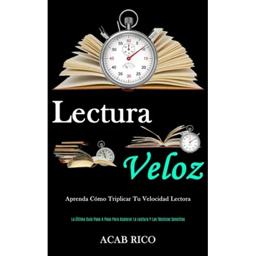 Lectura Veloz: Aprenda cómo triplicar tu velocidad lectora (La última guía paso a paso para acelerar la lectura y las técnicas sencillas)