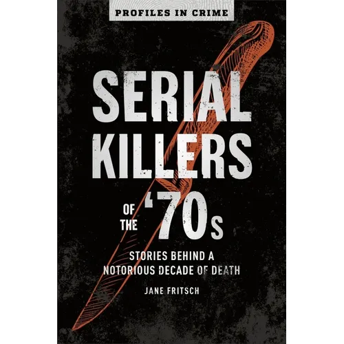 Serial Killers of the '70s: Stories Behind a Notorious Decade of Death