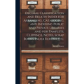 Decimal Classification and Relativ Index for Arranging, Cataloging, and Indexing Public and Private Libraries and for Pamflets, Clippings, Notes, Scra