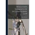 Wheaton's Elements Of International Law