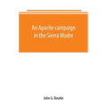 An Apache campaign in the Sierra Madre: an account of the expedition in pursuit of the hostile Chiricahua Apaches in the spring of 1883