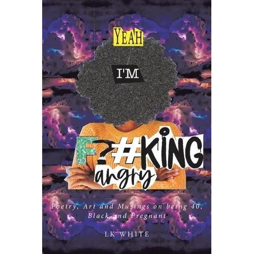 Yeah I'm F?#king Angry: Poetry, Art and Musings on being 40, Black and Pregnant