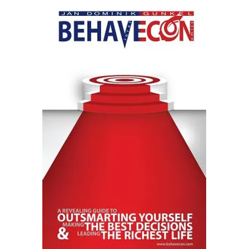 Behavecon: A Revealing Guide To Outsmarting Yourself, Making The Best Decisions And Leading The Richest Life