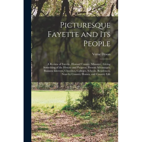 Picturesque Fayette and its People: A Review of Fayette, Howard County, Missouri: Giving Something of the History and Progress, Present Advantages, Bu