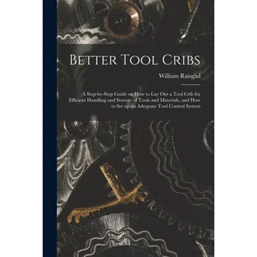 Better Tool Cribs; a Step-by-step Guide on How to Lay out a Tool Crib for Efficient Handling and Storage of Tools and Materials, and How to Set up an