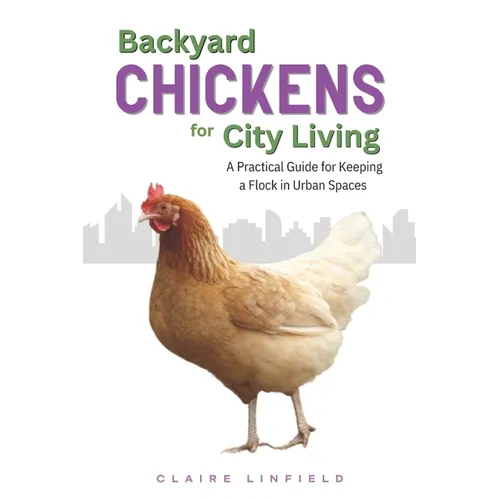 Backyard Chickens for City Living: A Practical Guide for Keeping a Flock in Urban Spaces