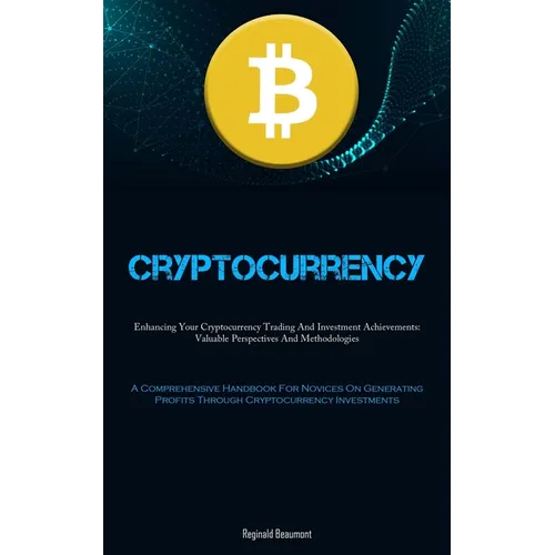 Cryptocurrency: Enhancing Your Cryptocurrency Trading And Investment Achievements: Valuable Perspectives And Methodologies (A Comprehensive Handbook F
