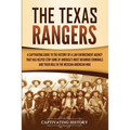 The Texas Rangers: A Captivating Guide to the History of a Law Enforcement Agency That Has Helped Stop Some of America's Most Infamous Criminals and T