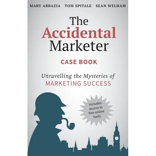 The Accidental Marketer Case Book: Unraveling the Mysteries of Marketing Success