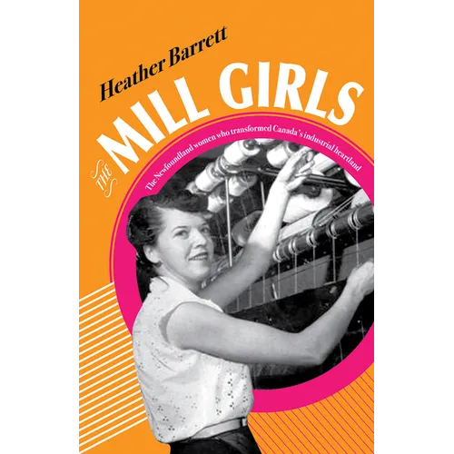 The Mill Girls: The Newfoundland Women Who Transformed Canada's Industrial Heartland