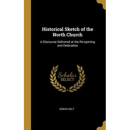 Historical Sketch of the North Church: A Discourse Delivered at the Re-opening and Dedication