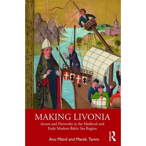 Making Livonia: Actors and Networks in the Medieval and Early Modern Baltic Sea Region