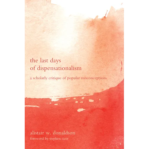 The Last Days of Dispensationalism: A Scholarly Critique of Popular Misconceptions