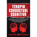 Terapia Conductual Cognitiva: Una Guía Simple de la TCC para Superar la Ansiedad, los Pensamientos Intrusivos, la Preocupación y la Depresión junto Co