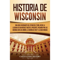 Historia de Wisconsin: Una guía fascinante del Estado del Tejón, desde la llegada de Jean Nicolet hasta el presente, pasando por las guerras con los Z