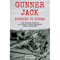 Gunner Jack Dunkirk to Burma: The Untold Story of 130 Assault Field Regiment Royal Artillery