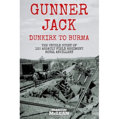 Gunner Jack Dunkirk to Burma: The Untold Story of 130 Assault Field Regiment Royal Artillery