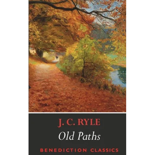 Old Paths: Being Plain Statements on Some of the Weightier Matters of Christianity