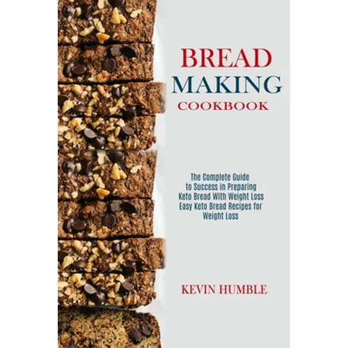 Bread Making Cookbook: The Complete Guide to Success in Preparing Keto Bread With Weight Loss (Easy Keto Bread Recipes for Weight Loss)