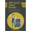 Off Grid Solar Power: A Step-by-Step Guide to Make Your Solar Power System for RVs, Vans, Cabins, Boats and Tiny Homes.