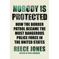 Nobody Is Protected: How the Border Patrol Became the Most Dangerous Police Force in the United States