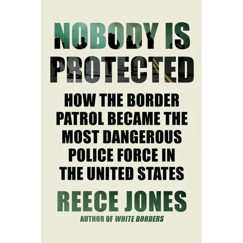 Nobody Is Protected: How the Border Patrol Became the Most Dangerous Police Force in the United States