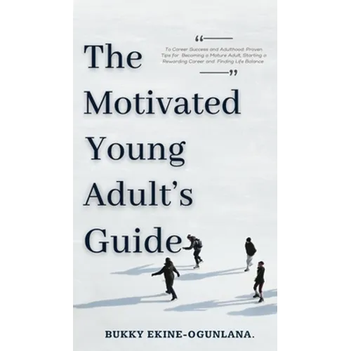 The Motivated Young Adult's Guide to Career Success and Adulthood: Proven Tips for Becoming a Mature Adult, Starting a Rewarding Career and Finding Li