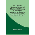 An Authentic Historical Memoir Of The Schuylkill Fishing Company Of The State In Schuylkill: From Its Establishment On That Romantic Stream, Near Phil
