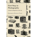 First Step in Photography - A Book For Beginners in the Art