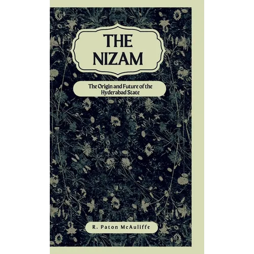 The Nizam The Origin and Future of the Hyderabad State