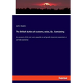 The British duties of customs, exise, &c. Containing: An account of the net sums payable on all goods imported, exported, or carried coastwise